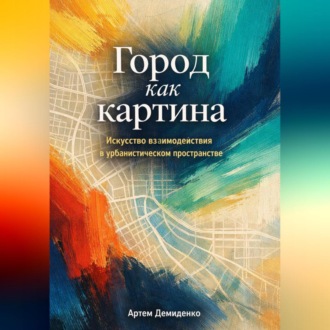 Обложка книги «Город как картина: Искусство взаимодействия в урбанистическом пространстве»