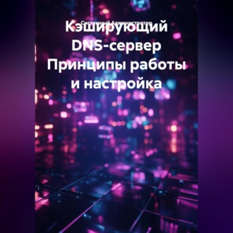 Обложка книги «Кэширующий DNS-сервер Принципы работы и настройка»