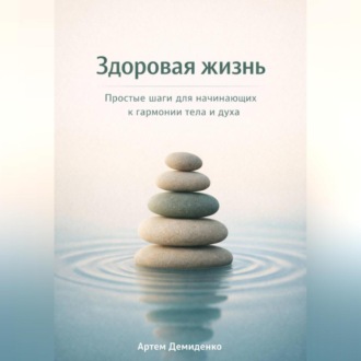 Обложка книги «Здоровая жизнь: Простые шаги для начинающих к гармонии тела и духа»