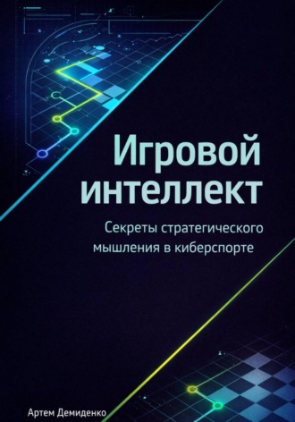 Обложка книги «Игровой интеллект: Секреты стратегического мышления в киберспорте»