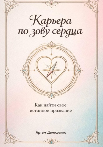 Обложка книги «Карьера по зову сердца: Как найти свое истинное призвание»