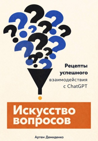 Обложка книги «Искусство вопросов: Рецепты успешного взаимодействия с ChatGPT»