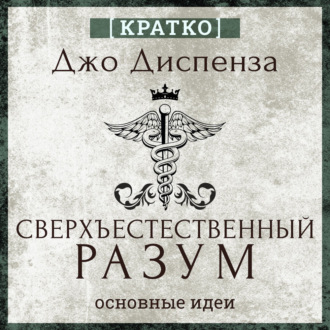 Обложка книги «Сверхъестественный разум. Как обычные люди делают невозможное с помощью силы подсознания. Джо Диспенза. Кратко»