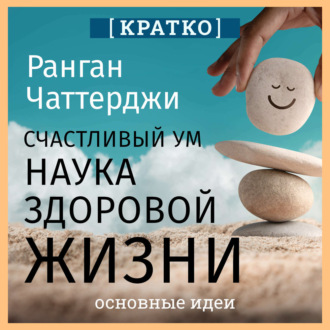 Обложка книги «Счастливый ум. Наука здоровой жизни. Ранган Чаттерджи. Кратко»