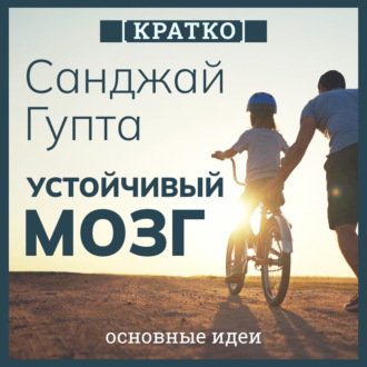Обложка книги «Устойчивый мозг. Как сохранить мозг продуктивным в любом возрасте. Санджай Гупта. Кратко»