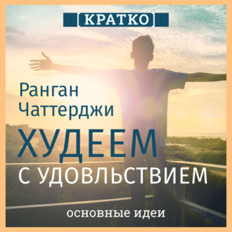 Обложка книги «Худеем с удовольствием. Долгосрочные простые привычки для длительной и устойчивой потери веса. Ранган Чаттерджи. Кратко»
