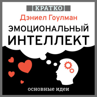 Обложка книги «Эмоциональный интеллект. Почему он может значить больше, чем IQ. Дэниэл Гоулман. Кратко»