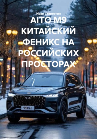 Обложка книги «AITO M9 КИТАЙСКИЙ ФЕНИКС НА РОССИЙСКИХ ПРОСТОРАХ»