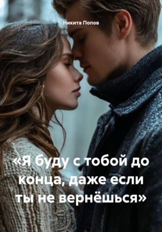 Обложка книги ««Я буду с тобой до конца, даже если ты не вернёшься»»