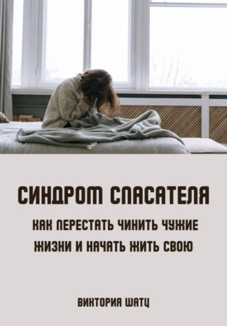 Обложка книги «Синдром спасателя. Как перестать чинить чужие жизни и начать жить свою»