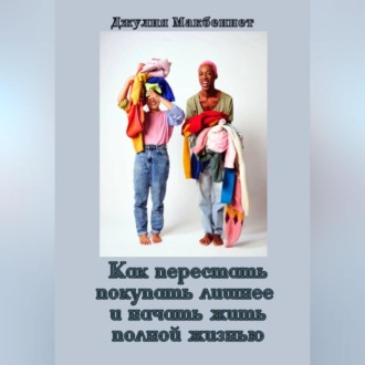 Обложка книги «Как перестать покупать лишнее и начать жить полной жизнью»