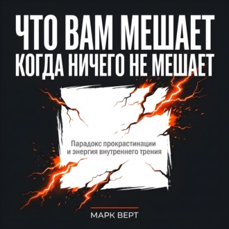 Обложка книги «Что вам мешает, когда ничего не мешает: Парадокс прокрастинации и энергия внутреннего трения»