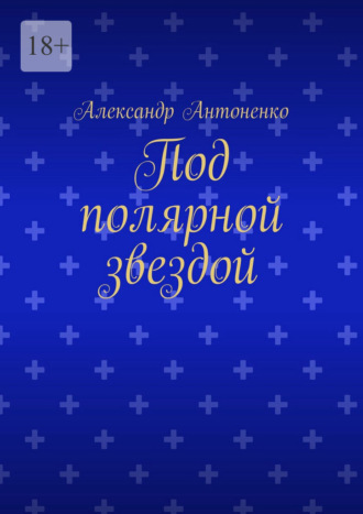 Александр Антоненко. Под полярной звездой. Повести о льдах, мужестве и долге