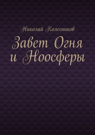 Николай Игоревич Колесников. Завет Огня и Ноосферы