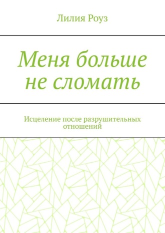 Обложка книги «Меня больше не сломать. Исцеление после разрушительных отношений»