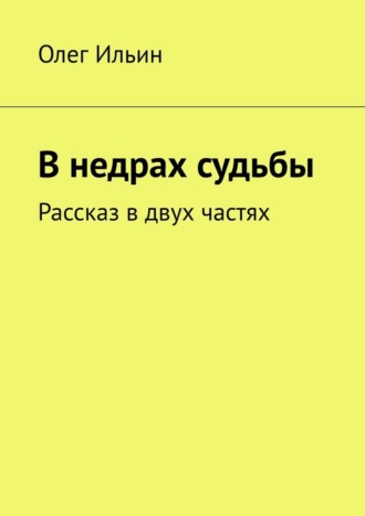 Обложка книги «В недрах судьбы. Рассказ в двух частях»