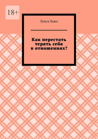 Обложка книги «Как перестать терять себя в отношениях?»