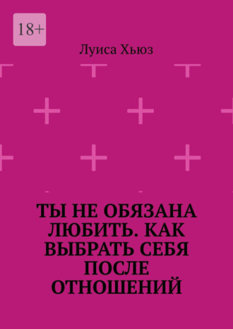 Обложка книги «Ты не обязана любить. Как выбрать себя после отношений»