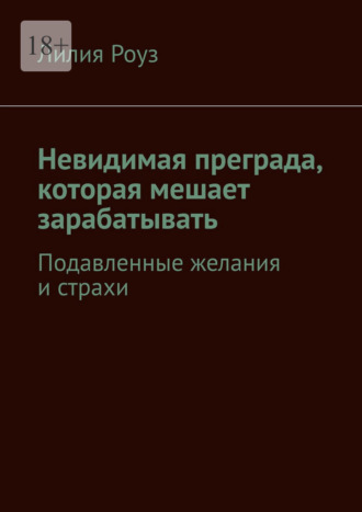 Обложка книги «Невидимая преграда, которая мешает зарабатывать. Подавленные желания и страхи»