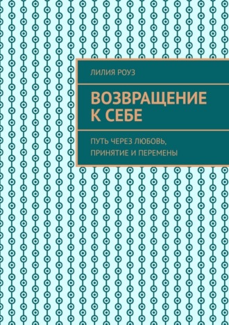 Обложка книги «Возвращение к себе. Путь через любовь, принятие и перемены»