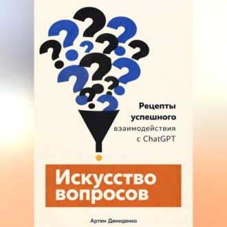 Обложка книги «Искусство вопросов: Рецепты успешного взаимодействия с ChatGPT»