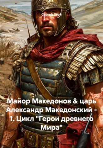 Обложка книги «Майор Македонов & царь Александр Македонский - 1. Цикл "Герои древнего Мира"»