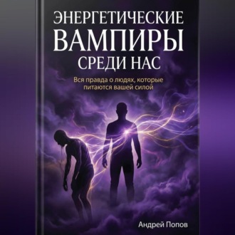 Обложка книги «Энергетические вампиры среди нас: вся правда о людях, которые питаются вашей силой»