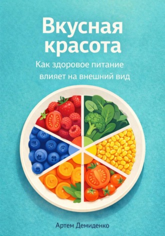 Обложка книги «Вкусная красота: Как здоровое питание влияет на внешний вид»