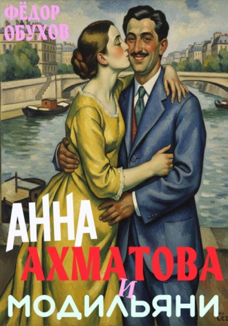 Обложка книги «Анна Ахматова и Модильяни: острый приступ любви в Париже»