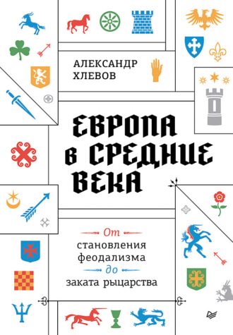 Александр Хлевов. Европа в средние века. От становления феодализма до заката рыцарства