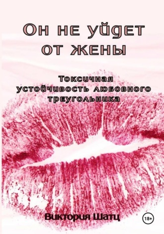 Обложка книги «Он не уйдет от жены. Токсичная устойчивость любовного треугольника»