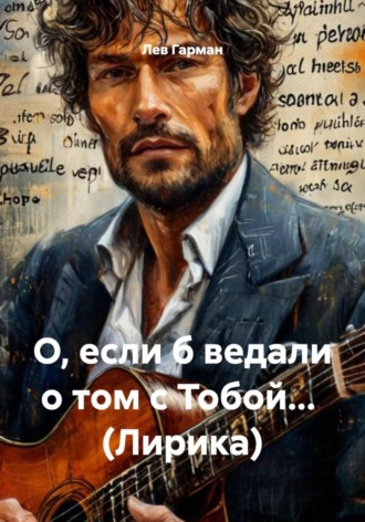 О, если б ведали о том с Тобой… (Лирика). Лев Гарман