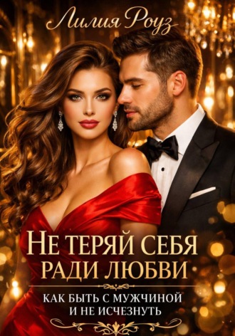 Обложка книги «Не теряй себя ради любви: как быть с мужчиной и не исчезнуть»