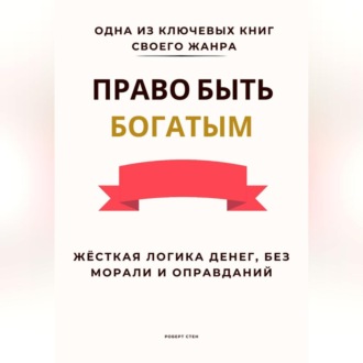 Обложка книги «Право быть богатым. Жёсткая логика денег, без морали и оправданий»