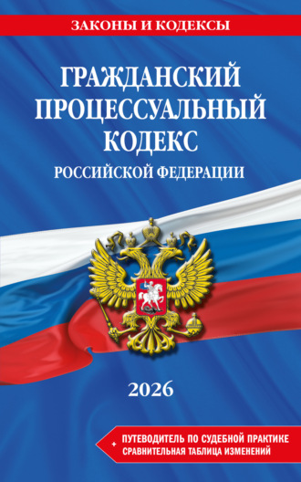 Обложка книги «Гражданский процессуальный кодекс Российской Федерации + путеводитель по судебной практике + сравнительная таблица изменений. В редакции на 2026 год»