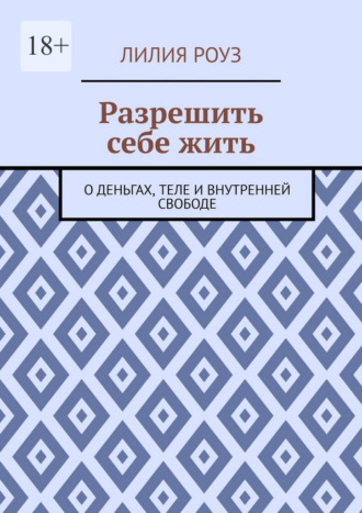 Обложка книги «Разрешить себе жить. О деньгах, теле и внутренней свободе»
