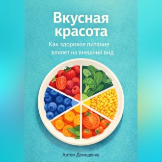 Обложка книги «Вкусная красота: Как здоровое питание влияет на внешний вид»