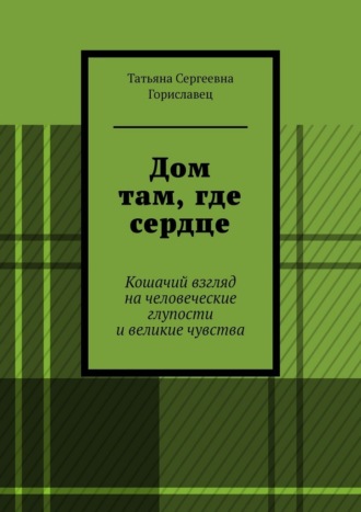 Обложка книги «Дом там, где сердце. Кошачий взгляд на человеческие глупости и великие чувства»
