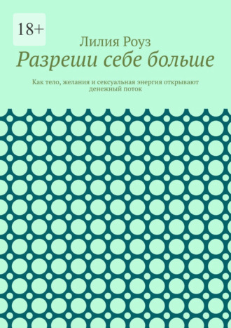 Обложка книги «Разреши себе больше. Как тело, желания и сексуальная энергия открывают денежный поток»