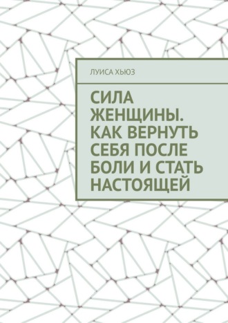 Обложка книги «Сила женщины. Как вернуть себя после боли и стать настоящей»
