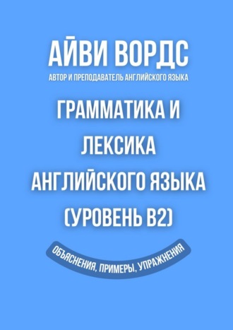 Обложка книги «Грамматика и лексика английского языка (Уровень B2). Объяснения, примеры, упражнения»