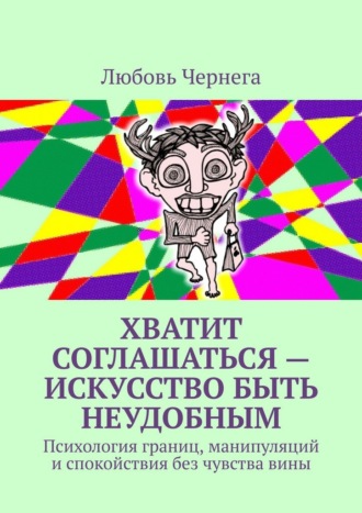 Обложка книги «Хватит соглашаться – искусство быть неудобным. Психология границ, манипуляций и спокойствия без чувства вины»
