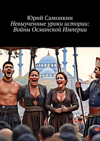 Обложка книги «Невыученные уроки истории: Войны Османской Империи»