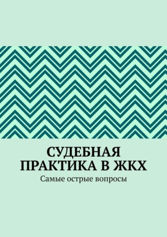Обложка книги «Судебная практика в ЖКХ. Самые острые вопросы»