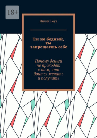 Обложка книги «Ты не бедный, ты запрещаешь себе. Почему деньги не приходят к тем, кто боится желать и получать»