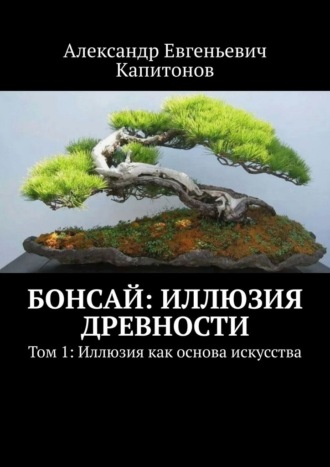 Обложка книги «Бонсай: иллюзия древности. Том 1: Иллюзия как основа искусства»