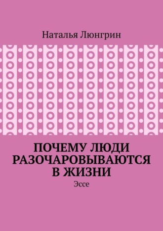 Обложка книги «Почему люди разочаровываются в жизни. Эссе»