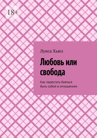 Любовь или свобода. Как перестать бояться быть собой в отношениях. Луиса Хьюз