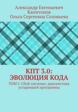 Обложка книги «КПТ 3.0: Эволюция Кода. Том I: Сбой системы: диагностика устаревшей программы»