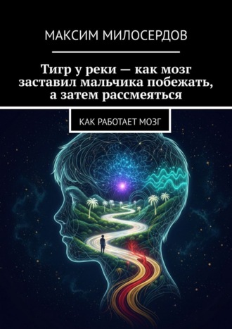 Обложка книги «Тигр у реки – как мозг заставил мальчика побежать, а затем рассмеяться. Как работает мозг»